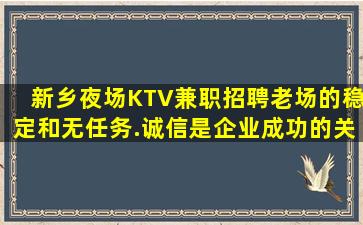 新乡夜场KTV兼职招聘老场的稳定和无任务.诚信是企业成功的关