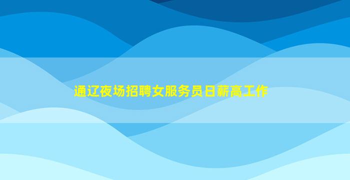 通辽夜场招聘女服务员日薪高工作